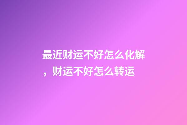 最近财运不好怎么化解，财运不好怎么转运