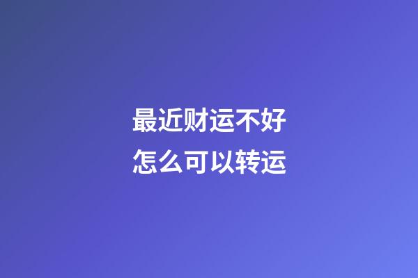最近财运不好怎么可以转运