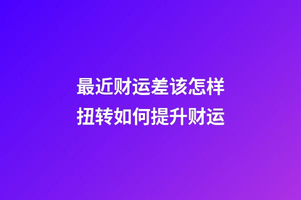 最近财运差该怎样扭转?如何提升财运