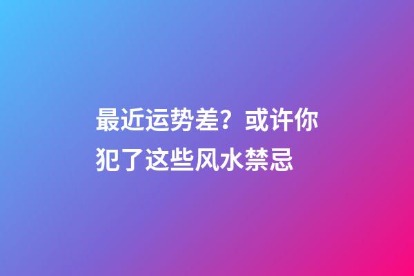 最近运势差？或许你犯了这些风水禁忌