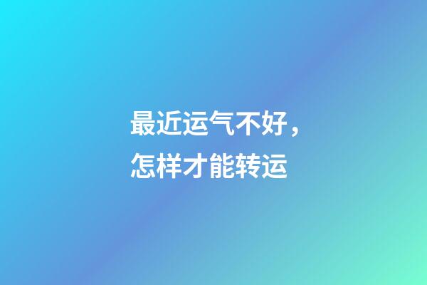 最近运气不好，怎样才能转运