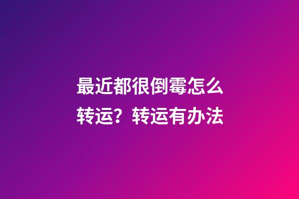 最近都很倒霉怎么转运？转运有办法
