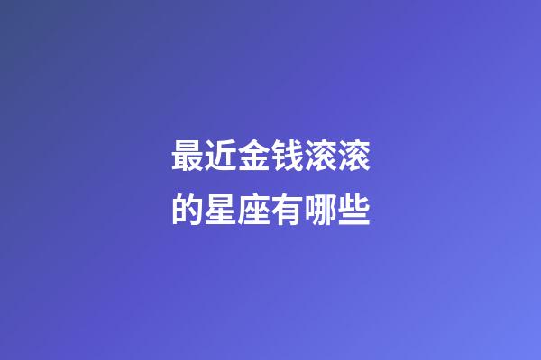 最近金钱滚滚的星座有哪些-第1张-星座运势-玄机派