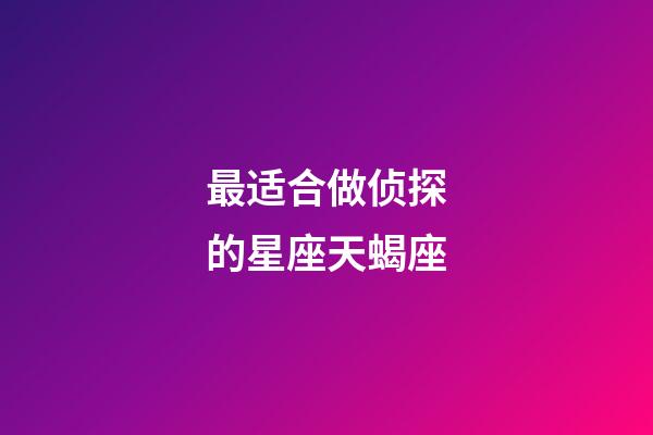 最适合做侦探的星座天蝎座-第1张-星座运势-玄机派