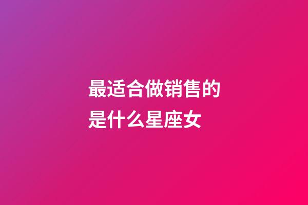 最适合做销售的是什么星座女-第1张-星座运势-玄机派