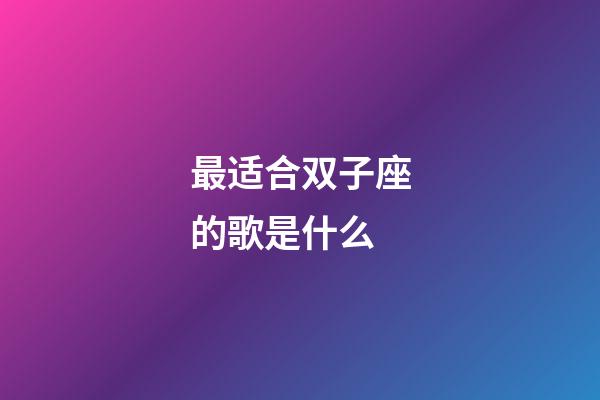 最适合双子座的歌是什么-第1张-星座运势-玄机派