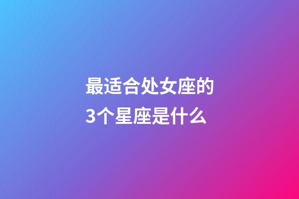 最适合处女座的3个星座是什么-第1张-星座运势-玄机派