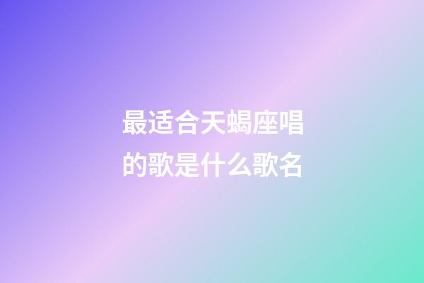 最适合天蝎座唱的歌是什么歌名-第1张-星座运势-玄机派