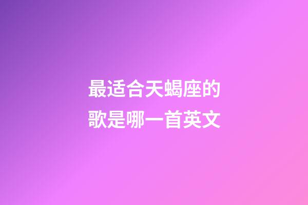 最适合天蝎座的歌是哪一首英文-第1张-星座运势-玄机派