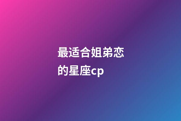 最适合姐弟恋的星座cp-第1张-星座运势-玄机派