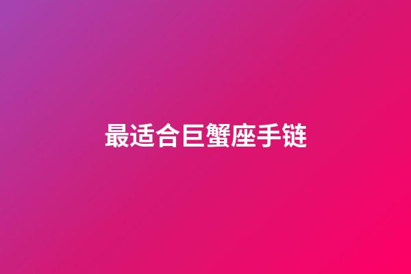 最适合巨蟹座手链-第1张-星座运势-玄机派