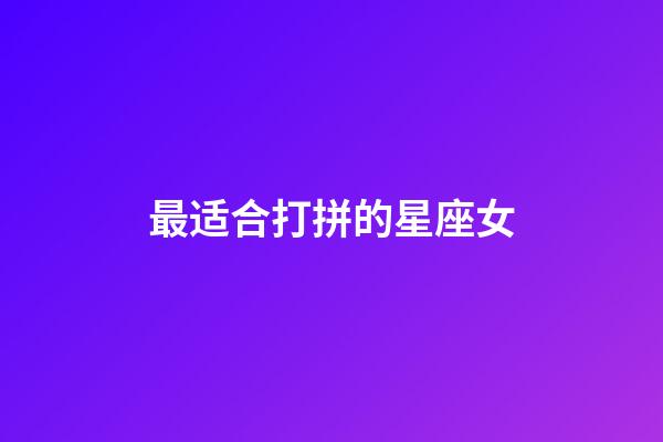 最适合打拼的星座女-第1张-星座运势-玄机派