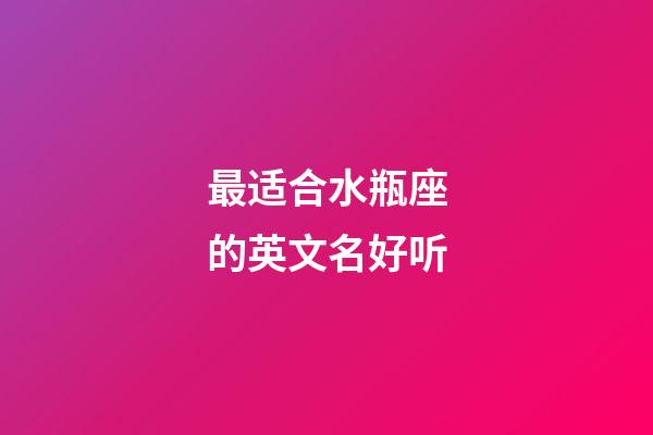 最适合水瓶座的英文名好听-第1张-星座运势-玄机派