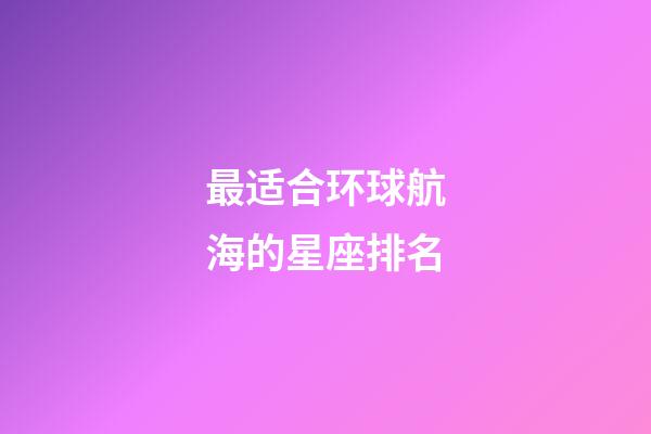 最适合环球航海的星座排名-第1张-星座运势-玄机派