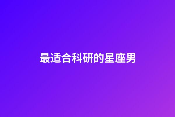 最适合科研的星座男-第1张-星座运势-玄机派