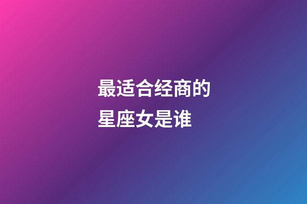 最适合经商的星座女是谁-第1张-星座运势-玄机派