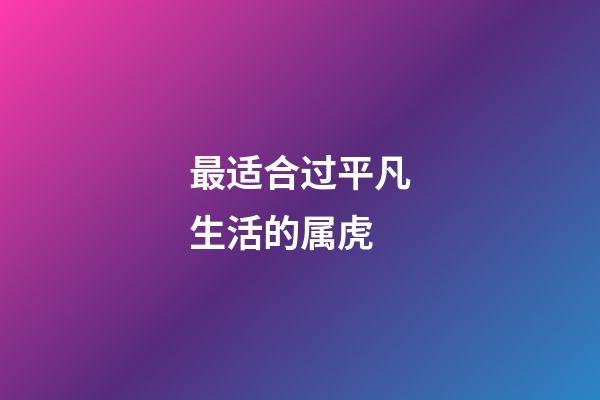 最适合过平凡生活的属虎
