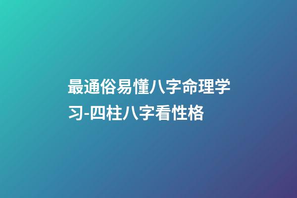 最通俗易懂八字命理学习-四柱八字看性格