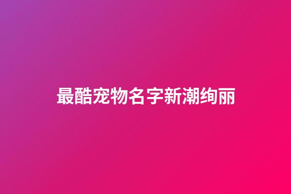 最酷宠物名字新潮绚丽