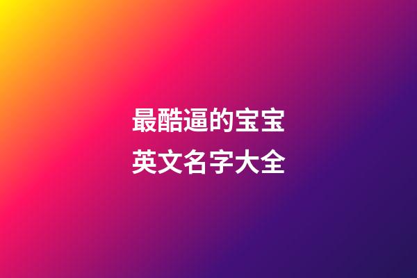 最酷逼的宝宝英文名字大全