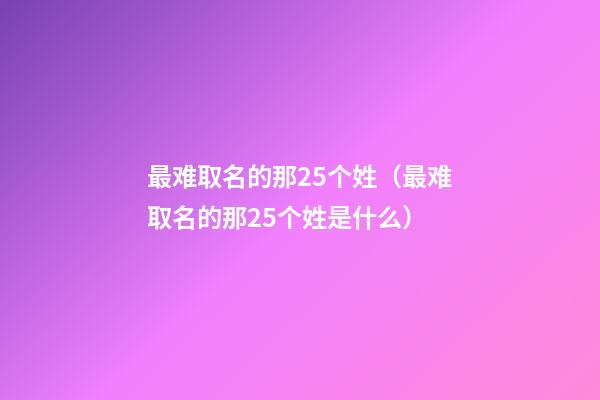最难取名的那25个姓（最难取名的那25个姓是什么）