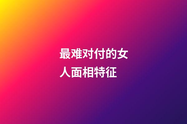 最难对付的女人面相特征