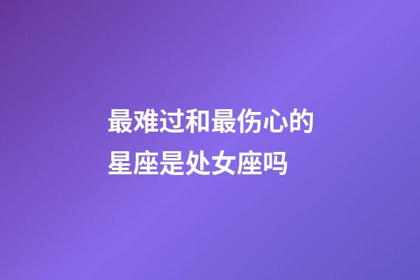 最难过和最伤心的星座是处女座吗-第1张-星座运势-玄机派