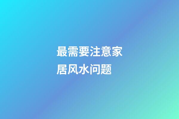 最需要注意家居风水问题