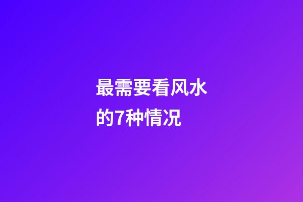 最需要看风水的7种情况