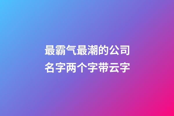 最霸气最潮的公司名字两个字带云字-第1张-公司起名-玄机派