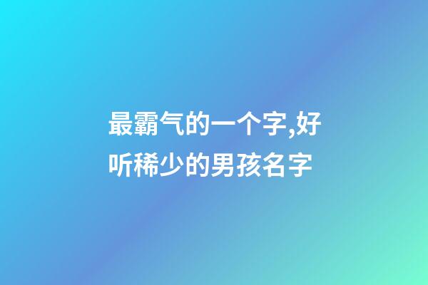 最霸气的一个字,好听稀少的男孩名字-第1张-观点-玄机派