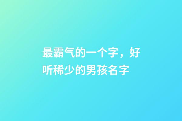 最霸气的一个字，好听稀少的男孩名字-第1张-观点-玄机派