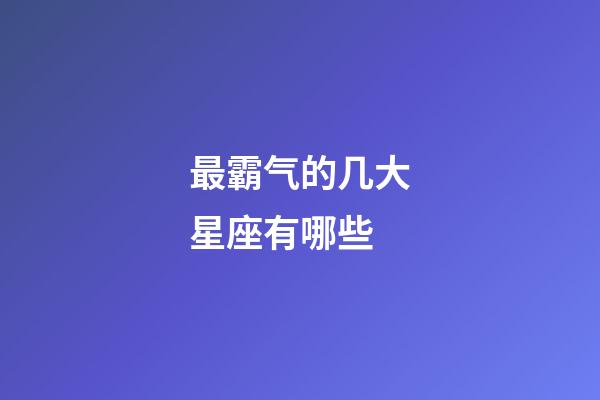 最霸气的几大星座有哪些-第1张-星座运势-玄机派