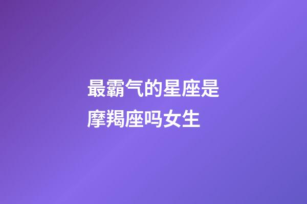 最霸气的星座是摩羯座吗女生-第1张-星座运势-玄机派