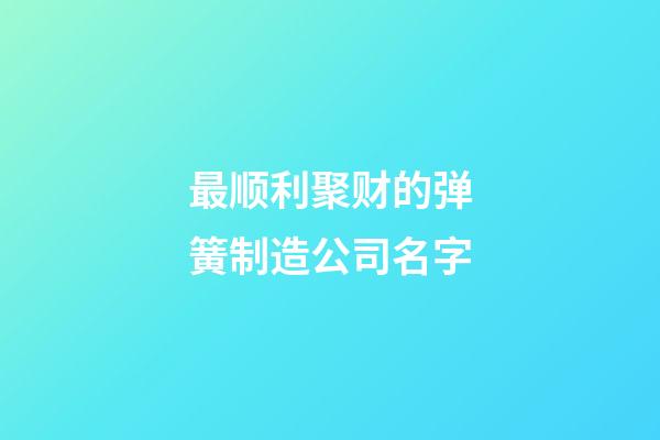 最顺利聚财的弹簧制造公司名字-第1张-公司起名-玄机派