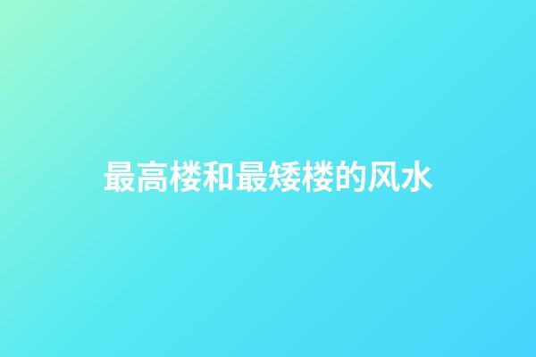最高楼和最矮楼的风水