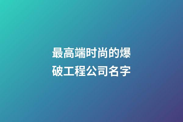 最高端时尚的爆破工程公司名字-第1张-公司起名-玄机派