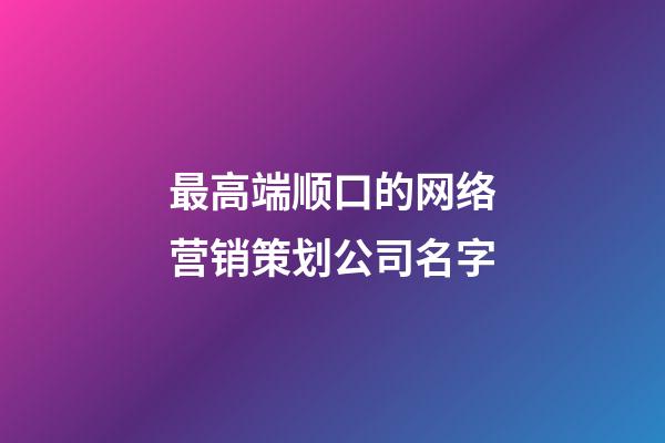 最高端顺口的网络营销策划公司名字-第1张-公司起名-玄机派