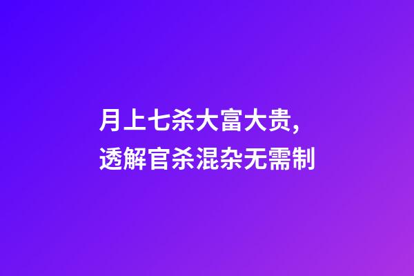 月上七杀大富大贵,透解官杀混杂无需制-第1张-观点-玄机派