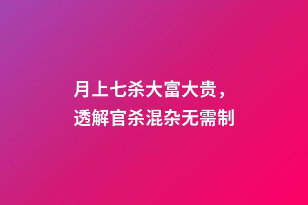月上七杀大富大贵，透解官杀混杂无需制-第1张-观点-玄机派