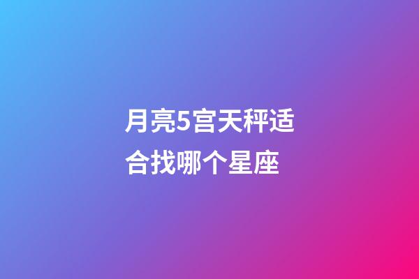 月亮5宫天秤适合找哪个星座-第1张-星座运势-玄机派