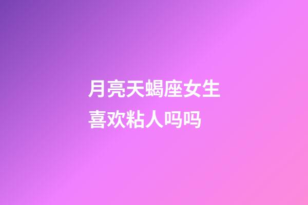 月亮天蝎座女生喜欢粘人吗吗-第1张-星座运势-玄机派