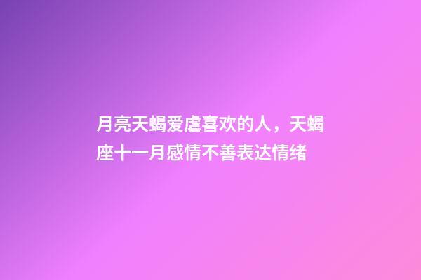 月亮天蝎爱虐喜欢的人，天蝎座十一月感情不善表达情绪-第1张-观点-玄机派