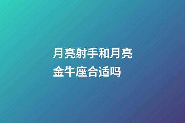 月亮射手和月亮金牛座合适吗-第1张-星座运势-玄机派