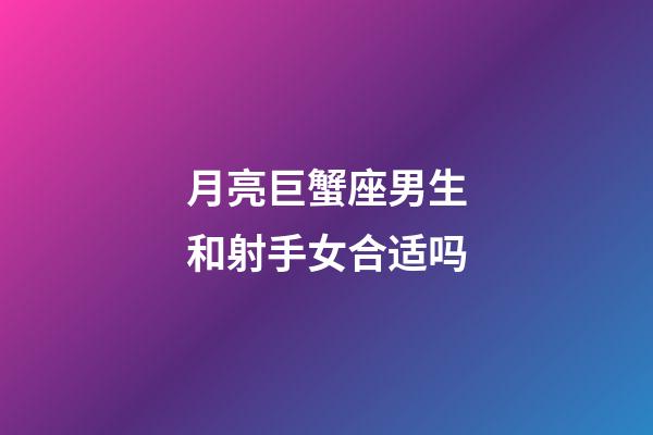 月亮巨蟹座男生和射手女合适吗-第1张-星座运势-玄机派