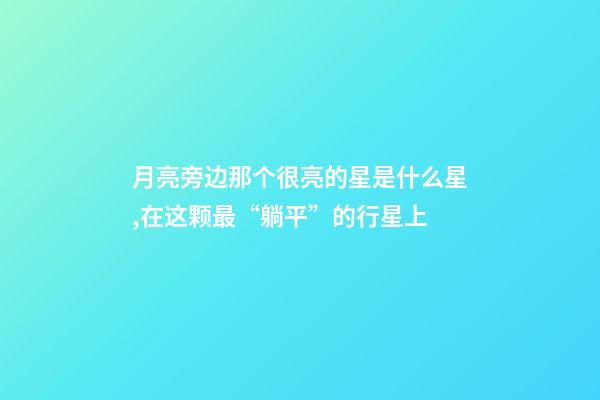 月亮旁边那个很亮的星是什么星,在这颗最“躺平”的行星上-第1张-观点-玄机派
