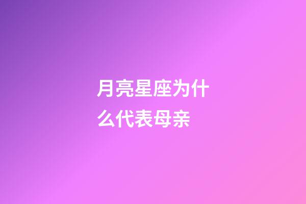 月亮星座为什么代表母亲-第1张-星座运势-玄机派
