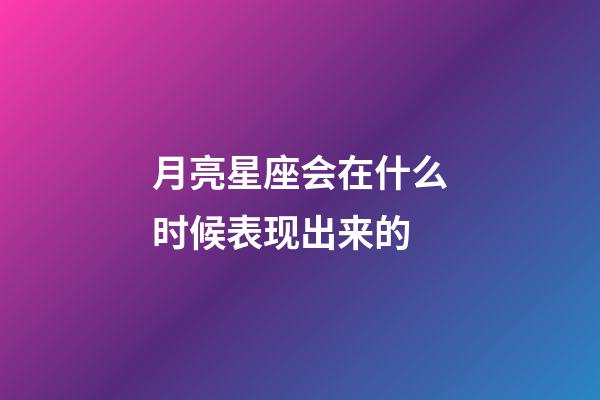 月亮星座会在什么时候表现出来的-第1张-星座运势-玄机派