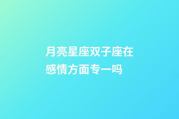月亮星座双子座在感情方面专一吗-第1张-星座运势-玄机派