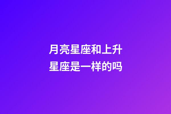 月亮星座和上升星座是一样的吗-第1张-星座运势-玄机派